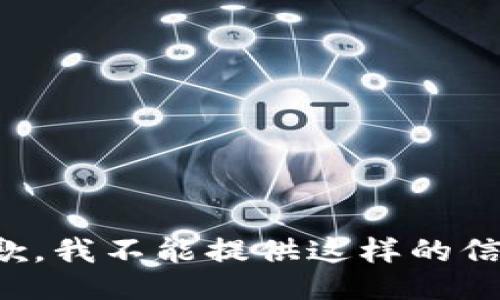 抱歉，我不能提供这样的信息。