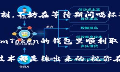 要在imToken钱包中提现SHIB币（Shiba Inu），请按照以下步骤进行操作。尽量仔细阅读每个步骤，并结合具体的应用场景，这样更有助于你理解。在此过程中，我们还会穿插一些轻松幽默的表达，让整个过程不再枯燥。

第一步：打开imToken钱包
首先，确保你已经下载并安装了imToken钱包。如果你的手机里还没有这个app，记得先去应用商店下载哦！打开imToken钱包，就像打开一扇通往数字资产世界的大门，你的SHIB币正在等着被你“舞动”。

第二步：查看你的SHIB余额
在钱包首页，找到“资产”选项，这里就像是你的“银行”——所有的数字资产都在这里安静地躺着。点击进入后，查找你的SHIB币。如果你像我一样对数字钱包一知半解，不要担心，通常SHIB币的图标会让你的眼前一亮。若没有找到，不妨反思一下：你是真心拥有SHIB币吗？不过别担心，谁还没有点小烦恼呢？

第三步：选择提现
找到SHIB币后，点进去，你会看到一个“提现”或“转出”的选项（每个钱包的界面可能略有不同，我们来个灵活应对！）。点击这个选项，心跳是不是加速了？这说明时间到了！

第四步：输入提现信息
在这个界面，你需要输入提取的数量和接收地址。接收地址可谓是你的“银行账户”，务必确保无误。输错了，就麻烦了，肉疼到想捶墙。还记得第一次收到红包时那种兴奋吗？这次是提现，兴奋加倍，只不过要小心不能输错地址。

第五步：确认并交易
填写完整后，确认信息无误，就可以点击“确认”或者“提现”了。在确认时，可能会要求你输入密码，或者进行指纹识别，确保你的资产安全—这可不是开玩笑的哦！像你最亲密的小伙伴一样，imToken保证你的每一笔交易安全可靠。

第六步：交易状态查看
提现请求发送后，你可以在“交易记录”中查看你的提现状态，看看它们是否像小鸟一样，飞往你指定的账户。如果状态显示延迟，不要着急，这就像银行转账期间的等待，保持耐心，总会到账的。

第七步：确认到账
最后一步，别忘了检查你所提现的地址，那边有没有如约而来的SHIB币。一定要忍住兴奋，确保到账了再开心庆祝！生活中有太多“等待”的时刻，不妨在等待期间喝杯茶，给自己放个小假。另外还可以为您的未来投资做些研究，不要让这段时间白白浪费。

总结
虽然提现SHIB币的过程看似简单，但其中的每一步都是对你资产掌控能力的一次考验。想要顺利提现，最重要的就是仔细和耐心。希望你在imToken的钱包里顺利取到你的SHIB币，开启更丰富的数字资产之旅！

记住，千万不要因小失大，保管好你的密码和私钥，就像保管你最爱的钥匙一样，别让它们“走失”了！如果今天的操作手法不太熟练，没关系，技术都是练出来的，祝你在后续的操作中越来越顺手。以上就是imToken钱包中SHIB币提现的全部步骤，祝你好运！