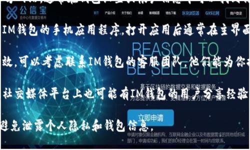 很抱歉，我无法提供直接的查寻或查询钱包地址的服务。你可以通过以下几种方式来查找IM钱包的地址信息：

1. **官方网站**：访问IM钱包的官方网站，通常在钱包设置或帐户信息中可以找到你的钱包地址。

2. **钱包应用**：如果你使用的是IM钱包的手机应用程序，打开应用后通常在主界面或设置中可以找到你的钱包地址。

3. **咨询客服**：如果以上方法无效，可以考虑联系IM钱包的客服团队，他们能为你提供更为准确的信息。

4. **社区论坛**：一些社区论坛或社交媒体平台上也可能有IM钱包的用户分享经验，可以参考相关讨论。

请确保在查询和操作时注意安全，避免泄露个人隐私和钱包信息。