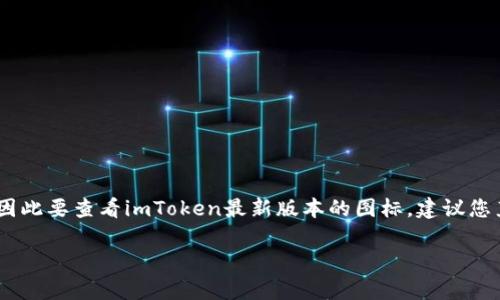 imToken最新版的图标通常是该应用在各大应用商店中发布更新时所展示的图标。图标设计可能随着更新而有所变化，因此要查看imToken最新版本的图标，建议您直接访问官方的imToken网站或在App Store和Google Play等应用商店搜索“imToken”以获取最新的图标和版本信息。

如果您需要更具体的图标信息，例如颜色、设计元素等等，请访问官方渠道以确保信息的准确性。