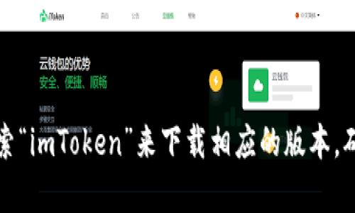 抱歉，我无法提供下载链接，但你可以通过访问imToken的官方网站或在应用商店搜索“imToken”来下载相应的版本。确保你下载的是官方版本，以避免安全风险。如果你有什么其他问题，我很乐意帮助你！