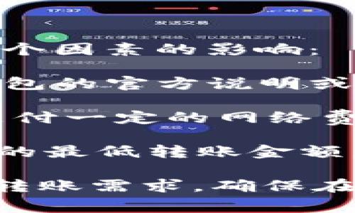 在IM钱包中，USDT（泰达币）的转账金额没有一个固定的最低要求，因为这可能受到以下几个因素的影响：

1. **钱包平台的规定**：不同的钱包或交易所可能会设置最低转账金额。建议您查看IM钱包的官方说明或联系客服获取具体信息。

2. **区块链网络手续费**：在进行转账时，尤其是使用公共区块链的数字货币，通常需要支付一定的网络费用。虽然这些费用通常是独立于您转账金额的，但需要确保您的钱包余额足够覆盖手续费。

3. **转账目的**：不同的使用场景（如交易、转账给朋友或者作为投资）可能会影响您选择的最低转账金额。

为了得到最准确的信息，建议您直接查阅IM钱包的官方资源或用户指南。如果您有具体的转账需求，确保在转账前了解所有费用和限制。