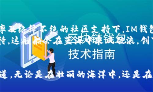 厚积薄发：IM钱包的崛起之路如同一艘驶入蓝海的航船
IM钱包, 加密货币, 钱包占有率, 区块链/guanjianci

引言：驶向未知的海洋
在整个加密货币的世界里，各种钱包犹如浩瀚大海中的岛屿，每个钱包都有其独特的风景与特色。IM钱包，就像那一艘船，只要你把它推向蓝海，就会发现潜藏在水面下的丰富资源与潜力。
自从比特币横空出世以来，加密钱包如雨后春笋般涌现，各种鱼龙混杂，为用户提供了许多选择。但在这场没有硝烟的战争中，IM钱包凭借其独特的特点逐渐脱颖而出，获得了越来越多的用户青睐。那么，这个“航船”究竟是如何在激烈的市场竞争中找到自己的航道的呢？

IM钱包的崛起：钢铁船体，抵御风浪
IM钱包的成功离不开其强大的安全性与用户体验。想想如果你的钱包是一个破旧的船只，一场狂风暴雨来临时，它必然会坚持不住沉没。而IM钱包就像一艘经过风雨锤炼的钢铁船体，具备抵御风浪的能力。
IM钱包采用了多层加密技术，确保用户的资产安全。一方面，让广大用户在使用过程中安心无忧；另一方面，这也增强了用户对IM钱包的信赖感，吸引了一批忠实的用户。

用户体验：轻松驾驭的浪花
IM钱包不仅继承了安全性，也很注重用户体验。就像一位称职的船长，IM钱包在航行中总是竭尽所能让每位乘客感到舒适。简洁直观的界面，使得用户在使用过程中无论是资深玩家还是新手都能轻松驾驭。
想象一下，假如你在海上航行，周围都是绵延的海浪，如果你的船没有导航设备，岂不是容易迷失方向？而IM钱包通过简洁友好的设计，有效减少了用户在使用过程中的迷茫感，让每位用户都能痛快地完成交易，一气呵成。

市场占有率：蜕变中的巨轮
伴随着用户的激增，IM钱包的市场占有率也在逐月上升。想象一下，一艘巨轮在大海中航行，经过几次波折与挑战后，总会找到一条通向繁荣的航道。IM钱包的成功正是如此，经过不断的与创新，它逐渐从众多竞争者中前行。
IM钱包的运营团队始终关注市场的变化，灵活应对用户需求的多样化，借此机会产品功能与服务，用户群体逐步扩大，市场占有率也在稳步攀升。

安全性：无懈可击的防线
在加密货币世界中，安全性是每个用户最关心的话题。IM钱包正如一座坚不可摧的城堡，严密的安全防线抵御着外部的攻击。通过多重身份验证、冷存储等技术措施，IM钱包为用户提供了无与伦比的安全保障。
谁不希望自己的财富如同城堡中的财宝一样安全无虞呢？IM钱包所采用的技术正是为了保护用户的资产不受黑客入侵和丢失的威胁。用户可以尽情享受加密货币交易的乐趣，而不必担心财富会随时随地消失。

社区支持：协作共赢的力量
IM钱包的发展不仅仅依赖于其自身的技术优势，更离不开一个强大的用户社区。可以说，社区就是IM钱包这艘巨轮的风帆，推动着它不断前进。在这个开放的社区中，用户分享经验、交流想法，共同推动IM钱包的进步。
如同一个大家庭，IM钱包的用户们面对各种问题时，可以互相帮助、分享自己的心得。谁还没点小烦恼呢？在这个社区中，你永远不孤单，总有人愿意倾听和帮助。

总结：乘风破浪的追梦之旅
IM钱包就像一艘航船，驶向未知的海洋，承载着许多追梦人的希望。在多重安全保障、用户友好的体验、扩大市场占有率及络绎不绝的社区支持下，IM钱包不仅在加密货币钱包领域中脱颖而出，更成为了众多用户心目中的航海之星。
在未来，IM钱包将继续前行，探索更广阔的区块链世界，满足用户多样化的需求，推动整个行业的发展。让我们共同期待，这艘船会在蓝海中乘风破浪，创下新的辉煌！

后记：海上无风，心中有帆
在这个网络高速发展的时代，IM钱包如同一艘沉稳的船只，虽然面对的是波涛汹涌的市场，但总能找到属于自己的航道。无论是在壮丽的海洋中，还是在你我生活的小舟上，IM钱包都将是值得期待的“船票”，让我们带着希望，乘风破浪，扬帆远航吧！