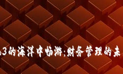 在Web3的海洋中畅游：财务管理的未来指南