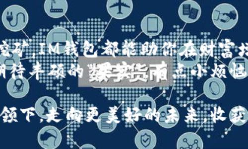   IM钱包：数字货币的“金库”，让你的财富自我增值！ / 

 guanjianci IM钱包, 数字货币, 资产增值, 投资理财 /guanjianci 

引言：数字财富的金库
在这个数字货币飞速发展的时代，IM钱包就像是一个神奇的“金库”，它不仅仅是一个存放虚拟货币的地方，更是让你资产增值的利器。想一想，我们每个人生活中都有一些小烦恼，比如：我的钱放银行利息低，如何能让它们“生小宝宝”？IM钱包就为你提供了一个有趣的解决方案。

IM钱包是什么？
IM钱包是一款数字货币钱包应用，支持多种类型的加密货币存储与管理。它不仅能够安全存储你的数字货币，还能帮助你把这些资产“运作起来”。想像一下，你在IM钱包中种下了一颗“金财之树”，只要好好照顾，就能结出丰硕的果实！

如何在IM钱包中实现收益？
IM钱包的魅力在于其多样的收益方式。简单而言，IM钱包提供如下几种主要的增值路径：
ul
    listrong持币生息：/strong将你的数字货币按一定比例存放在钱包中，定期获得利息收益。就像将钱放进银行，但收益比例可不是一般的高哦！/li
    listrong参与流动性挖矿：/strong通过提供流动性给去中心化交易所，获得额外的代币奖励。好比把你的资产借给朋友，他们还你的时候再送上额外的红包！/li
    listrong参与质押活动：/strong将你的数字货币质押在网络中以支持其运作，回报则以新币或利息的形式发放。就像将你的油门踩到极限，让它带你飞。/li
    listrong投资理财服务：/strongIM钱包还可能提供一些智能投资组合管理服务，带你了解何时买入或卖出，有效管理风险。想象一下，跟着专业的“理财教练”一路嗨翻。/li
/ul

持币生息：低风险的稳健选择
持币生息是IM钱包中最常见的收益形式，适合那些既想保护资产又希望增值的用户。持币生息就像把你的资金放进一个“定期存款”，虽然没有银行那么保守，但收益可不是一般的“鸡蛋”。
在IM钱包中，你可以选择不同的币种进行存放。通常来说，主流的数字货币如比特币、以太坊等都能获得不错的生息。想想吧，平时你把钱属于放在“保险柜”里，一点利息也不赚，现在放到IM钱包里，瞬间变成了“赚钱机器”。

参与流动性挖矿：勇敢尝试的新手风向
如果你想在数字货币的海洋中大显身手，流动性挖矿就是你最好的选择之一。你把你的数字货币存入流动性池，换取交易所提供的一定比例的流动性代币，炼金术般的利息就如雨后春笋般涌现。
不过，小心哦，这也是有风险的。想象自己在海边冲浪，不小心被海浪打倒也是有可能的。虽然风险可控，但新手不妨谨慎尝试。选择流动性挖矿，需要注意流动性池的波动性，如何判断和选择，与其说是资金的运作，不如说是经验的下注。

质押：让你的资产“打工”
质押是数字货币世界中一种颇为“妖娆”的赚钱方式。通过将你的资产质押在IM钱包中，你不仅能为网络的安全和稳定出一份力，更能收获来自网络的回报。
FM论坛上有人曾经这样形容过质押：“好比把自家的果树种在一个丰饶的土地里，每年都能收获好果子。”利用质押功能就像是把你的资产交给一个可靠的伙伴，让它们为你努力工作。

投资理财服务：与机遇共舞
IM钱包有一些智能投资服务，提供给用户的不同投资组合，可以帮助你与投资市场中最优质的机会并行。想想看，就像是为你量身定制的“金融顾问”，随时分配你的资产。
合法投资，不少人选择的就是“高风险高收益”，而IM钱包也会为你提供实时数据和信息，让你跟上市场潮流，社交化的投资行为助力于你迅速获取所需。毕竟，金融世界迅速变化，时间就是金钱。谁还没点小烦恼呢？

IM钱包的安全性：放心的守护
在追求收益的同时，安全性自然不能忽视。IM钱包为用户提供了多种安全保障，例如多重签名、冷存储等技术，确保用户的资产不会轻易被黑客侵犯。就像是给你的“金库”加了一个超级坚固的保险柜门，谁也进不来！

此外，用户在使用IM钱包时，也需自己增强安全意识，开启双重身份验证，生成强密码，确保钱包不会轻易被盗。毕竟，安全第一嘛，收益不能打折，也不能因为疏忽而受损失。

总结：财富增值的数字时代
总的来说，IM钱包为数字货币用户提供了多种灵活、可行的收益方式，无论你是选择稳定的持币生息，还是勇敢尝试流动性挖矿，IM钱包都能助你在财富增值的道路上扬帆起航。
在这个数字时代，不妨将IM钱包视为你资产的“金库”。保持开放的心态与科学的理财意识，让你的财富在这里“生根发芽”，期待丰硕的“果实”。有点小烦恼，又有什么关系呢，反正我们有IM钱包，这样的“金库”绝对值得信赖。

最后，建议大家在进入这个领域时做好功课，关注市场动态，运用合理的投资策略，增加整体收益。让我们一起在IM钱包的带领下，走向更美好的未来，收获属于我们的数字财富！