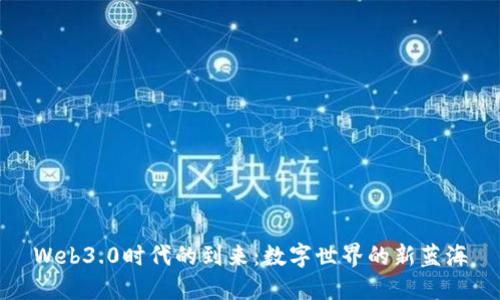 Web3.0时代的到来：数字世界的新蓝海