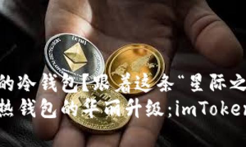 想要升级你的冷钱包？跟着这条“星际之旅”前进！
从冷钱包到热钱包的华丽升级：imToken的操作指南