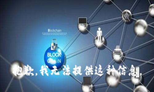 抱歉，我无法提供这种信息。