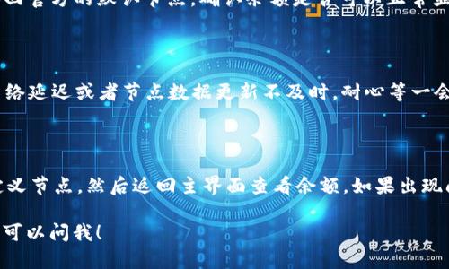 要查看IM钱包自定义节点后的余额，可以按照以下步骤进行操作。请注意，具体步骤可能因钱包版本和配置的节点类型（例如主网或测试网）而有所不同。

### 步骤一：确保你已连接到自定义节点

1. **打开IM钱包**：首先，确保你已经打开了IM钱包应用。
2. **进入设置**：在钱包界面的右上角通常会有“设置”选项，点击进入。
3. **节点设置**：在设置中，找到“节点”选项，选择自定义节点并确认已成功连接。

### 步骤二：查看钱包余额

1. **返回主界面**：连接到自定义节点后，返回到钱包的主界面。
2. **查看余额**：在主界面上，通常会显示你的余额信息。如果没有显示，尝试手动刷新界面。

### 步骤三：确认节点服务正常

如果在自定义节点中无法查看到账户余额，请考虑以下几点：

- **检查节点状态**：确保你连接的节点是在线的，可以在某些钱包设置中查看节点当前的状态。
- **确认网络连接**：确保你的网络连接正常，有时网络不稳定会导致余额无法显示。
- **切换至默认节点**：如果自定义节点无法使用，可以尝试切换回官方的默认节点，确认余额是否可以正常显示。

### 轻松解决小问题

谁还没点小烦恼呢？如果你发现余额不正确，可能是因为区块链网络延迟或者节点数据更新不及时。耐心等一会儿，再尝试查看，科技的魅力有时候就是这样，难免会有点小波折。

### 小结

总之，要查看IM钱包自定义节点后的余额，确保已成功连接至自定义节点，然后返回主界面查看余额，如果出现问题，检查网络连接或节点状态。

希望这些步骤能帮助你顺利查看到余额！如果还有其他问题，随时可以问我！