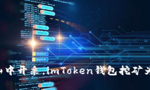 “在数字财富的矿山中开采，imToken钱包挖矿为你开启致富之路！”