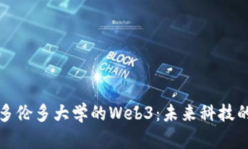 探索多伦多大学的Web3：未来科技的桥梁