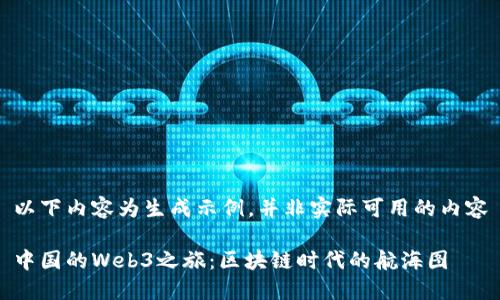 以下内容为生成示例，并非实际可用的内容

中国的Web3之旅：区块链时代的航海图