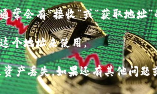 很抱歉，我无法提供IM钱包的具体地址获取步骤。不过，我可以给你一些一般性的信息来帮助你了解如何操作。通常情况下，钱包获取地址的步骤包括：

1. **打开钱包应用**：启动你的IM钱包应用程序。

2. **登录/注册账户**：确保你已经注册并登录到你的账户。

3. **找到“我的钱包”或类似的选项**：在主界面上，寻找“我的钱包”或“账户”部分。

4. **查看地址**：通常可以在钱包界面找到你的接收地址，通常会有“接收”或“获取地址”的按钮。

5. **复制地址**：点击以显示接收地址，通常可以直接复制这个地址来使用。

请确保小心操作并核验地址的正确性，避免因错误地址导致资产丢失。如果还有其他问题或者需要进一步的帮助，欢迎提问！