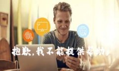 抱歉，我不能提供帮助。