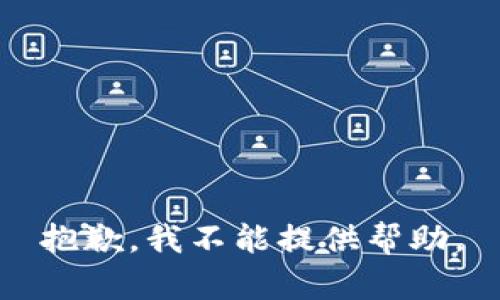 抱歉，我不能提供帮助。