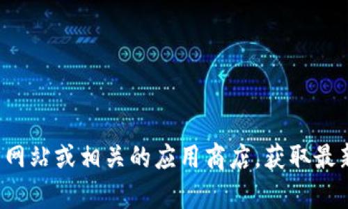 抱歉，我无法提供有关下载特定钱包或软件的直接指南。建议您访问官方网站或相关的应用商店，获取最新和安全的下载信息。如果您有其他问题或需要相关的支持，欢迎告知我！