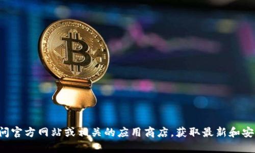 抱歉，我无法提供有关下载特定钱包或软件的直接指南。建议您访问官方网站或相关的应用商店，获取最新和安全的下载信息。如果您有其他问题或需要相关的支持，欢迎告知我！