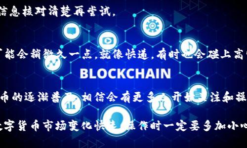 将猪币提到IM钱包的流程相对简单，但也需要注意一些细节。以下是一个详细的步骤指南，帮助你顺利完成这一过程。

什么是IM钱包？
IM钱包是一款数字货币钱包，它支持多种数字货币的存储和管理功能。在这样的数字化时代，IM钱包为用户提供了方便、安全的资产管理方式。正如保管箱保管你的贵重物品，IM钱包也是保护你的数字资产的不二之选。

猪币的基本知识
猪币是一种相对新兴的数字货币，它在市场上逐渐获得了一定的关注。正如猪年生意兴隆，猪币在某些社群中也逐渐攀升，有着它自己忠实的粉丝。了解猪币及其特性，将能帮助你更好地管理和交易这种货币。

将猪币提到IM钱包的准备工作
在进行转账之前，确保持有猪币的地址以及IM钱包的接收地址都是正确的。谁还没来点小失误呢，比如发送到错误的地址，那可就得不偿失了！
ul
    li确保你已经在IM钱包中注册并登录。/li
    li获取IM钱包的接收地址，这通常可以在钱包中找到。/li
    li确保你的猪币账户中有足够的余额进行转账。/li
    li了解转账手续费，这会影响到你发送的总额。/li
/ul

具体操作步骤
现在，你可以按照以下步骤将猪币成功转账到IM钱包：

h4步骤一：登录到你的猪币钱包/h4
首先，打开你的猪币钱包，确保用你的账号和密码登录。这个过程就像打开一个保险箱，确保只有你能进去。

h4步骤二：找到转账功能/h4
在钱包的界面上，找到“转账”或“发送”选项，点击进入。这一步就像找到钥匙一样，开启后面的转账操作。

h4步骤三：输入IM钱包地址/h4
在输入框中，粘贴你在IM钱包获取的接收地址。切记认真核对，确保没有输错一个字母或者数字。记住，数字货币转账一旦完成是无法撤回的，像往水里扔石头一样，隔岸观火，都是后悔无益。

h4步骤四：输入转账金额/h4
输入你想转账的猪币数量。这一步同样重要，因为转账金额影响着你的资产。想象一下，钱包里面的猪币就像你口袋里的零钱，数一数可不要搞错了哦！

h4步骤五：确认转账信息/h4
在点击“确认”之前，再次检查所有的信息，包括钱包地址和金额。这个环节犹如最后的再次确认，才能确保一切顺利。

h4步骤六：进行转账/h4
确认无误后，点击“确认”或“发送”。此时，你的转账请求将被处理，等待几分钟，猪币就会出现在你的IM钱包中了。时间一分一秒地过去，就像等待外卖快递到来一样，想着它到底在路上了没！

转账后检查余额
转账完成后，打开IM钱包，检查一下你的余额是否更新。就像做完一个大项目，终于看到成果一样，心中满是欣慰。

注意事项与常见问题
在转账过程中，有一些常见的问题和注意事项需要提到：

h41. 手续费是什么？/h4
每次转账通常会有一定的手续费，这些费用会从你转账的金额中扣除。小猪们也要交过路费才能到达目的地哦！

h42. 为什么转账失败？/h4
如果你发现转账失败，可能是由于地址错误或余额不足等问题。记得检查一下，将一切信息核对清楚再尝试。

h43. 转账需要多长时间？/h4
转账的时间长短与网络拥堵情况有关，大部分情况下是在几分钟内完成，但在高峰期可能会稍微久一点。就像快递，有时也会碰上高峰期的堵车。

总结
将猪币提到IM钱包其实并不复杂，只要按照步骤小心操作，就能顺利完成。随着数字货币的逐渐普及，相信会有更多人开始关注和操作猪币。愿所有的小猪都能在数字世界里畅游无阻，发光发热！

这是一个简单但全面的指南，希望能帮助你成功将猪币提到IM钱包中。不过，请记得，数字货币市场变化快速，操作时一定要多加小心，确保信息的准确性。祝你在数字货币的世界中一帆风顺！