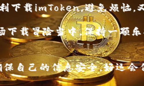 bianh1“数字钱包下载也能卡壳？让我们一起来拆解这个‘谜团’！”/bianh1  
imtoken, 数字钱包, 下载问题, 解决方案/guanjianci  

引言：一场数字钱包的下载冒险  
在这个数字化飞速发展的时代，钱包也不再是传统的那种皮质或布质的了。如今，数字钱包如雨后春笋般涌现，各种虚拟货币、区块链应用层出不穷。而imToken作为一个知名的数字钱包，无疑吸引了不少用户的关注。然而，有些用户却苦恼于“imToken下载不了”的窘境。那么，这到底是何原因呢？让我们一同揭开这场下载冒险的谜底。

第一部分：可能的原因  
就像你在超市里挑选喜欢的零食时，有时会碰到架子上空空如也的状况，下载imToken的过程中，也可能会遇到各种各样的问题。首先，我们来看一些常见的原因：

1. 网络连接不稳  
想象一下，你正准备在热门餐厅享用美味的晚餐，然而周围人却告诉你“网络太差，无法下单”。同样的道理，如果你的网络不稳定，下载imToken的过程也会受到影响。因此，首先，你需要确保证自己的网络连接良好，使用Wi-Fi或移动数据都可以，但网络必须是畅通的。

2. 设备兼容性问题  
你还记得那次你尝试把最新款的手机壳装到旧款手机上的无奈吗？兼容性问题也是imToken下载过程中常见的一个障碍。确保你所使用的设备与imToken的系统要求相匹配。如果你的手机系统过于陈旧，或者设备本身并不支持最新版本的数字钱包应用，那么下载自然无从谈起。

3. 应用商店的问题  
有时候却也不是用户的问题，就像是你在超市买不到自己想要的品牌，应用商店有可能出现服务器故障或临时维护。这种情况下，你可以稍等片刻再试，或是通过其他渠道（如官网或官网下载链接）获取imToken。

4. 存储空间不足  
大家都有过在手机里清理“冗余垃圾”的经历。下载imToken前，确保你的设备存储空间足够，否则手机会发出“拒绝”的信号。如果内存不足，应用下载必然会失败。建议定期清理不必要的应用和文件，为新的实用程序腾出空间。

5. 安全设置问题  
在你家的门口装了最严密的安全系统，那你绝对不想轻易让陌生人进入。手机也是如此，有时候你的安全设置会限制某些应用的下载。如果你的手机开启了严格的安全防护，可能会阻止imToken的下载。这时，你可以去安全设置中调整，放宽一些限制。

第二部分：下载imToken的解决方案  
现在问题已经理清，接下来的关键是解决方案，就像是医生在诊断后给出治疗方案一样。下面是一些有效的方法，可以帮助你顺利下载imToken。

1. 检查网络连接  
确保你的Wi-Fi网络连接正常。如果使用移动数据，请检查数据流量是否充足。你可以通过打开其他应用程序（如浏览器或社交媒体）来测试网络是否流畅。

2. 更新设备系统  
保持设备的最新系统版本就像给汽车加油，必要的维护能让你顺利上路。如果你的手机系统已经过时，建议升级到最新版本。这样不仅能够提高下载效率，还可以手机性能。

3. 清理存储空间  
定期对手机进行清理，删除不常用的应用、照片和文件。从而为imToken的下载腾出足够的空间。并且，确保手机剩余存储量充足，可以让手机运行得更顺畅。

4. 更换下载渠道  
如果应用商店无法下载，可以尝试直接访问imToken的官方网站，寻找APK文件进行手动安装。务必注意，下载来源的安全性，避免从不明网站下载造成风险。

5. 调整安全设置  
如果你发现安全设置导致了下载问题，考虑适度放宽限制。检查手机的安全和隐私设置，确保允许下载来自可信来源的应用。

第三部分：总结与建议  
下载imToken的过程可能会遇到各种障碍，就像每个人在追求梦想的路上都会碰到坎坷。因此，记得不气馁、耐心解决。通过以上的方法和建议，你既能顺利下载imToken，避免烦恼，又能享受到数字钱包带来的便利和安全。

当然，遇到问题时不必胡乱猜测，先做一些基本的检查，权衡各种可能性，解决方案就在指尖上。用幽默的心态对待这些小挫折，谁还没点小烦恼呢？在这场下载冒险当中，保持一颗乐观向上的心，这可是解决任何问题的法宝！

最后的温馨提示  
就像生活中总有不如意，也总有惊喜。当你顺利下载imToken后，就能享受到数字货币的魅力，开启一段全新的旅程。因此，记得妥善管理你的数字资产，确保自己的信息安全。好运会伴随在你的数字钱包之中！