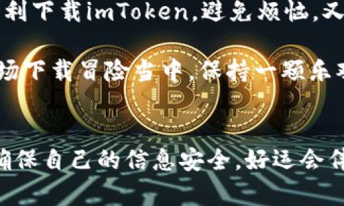 bianh1“数字钱包下载也能卡壳？让我们一起来拆解这个‘谜团’！”/bianh1  
imtoken, 数字钱包, 下载问题, 解决方案/guanjianci  

引言：一场数字钱包的下载冒险  
在这个数字化飞速发展的时代，钱包也不再是传统的那种皮质或布质的了。如今，数字钱包如雨后春笋般涌现，各种虚拟货币、区块链应用层出不穷。而imToken作为一个知名的数字钱包，无疑吸引了不少用户的关注。然而，有些用户却苦恼于“imToken下载不了”的窘境。那么，这到底是何原因呢？让我们一同揭开这场下载冒险的谜底。

第一部分：可能的原因  
就像你在超市里挑选喜欢的零食时，有时会碰到架子上空空如也的状况，下载imToken的过程中，也可能会遇到各种各样的问题。首先，我们来看一些常见的原因：

1. 网络连接不稳  
想象一下，你正准备在热门餐厅享用美味的晚餐，然而周围人却告诉你“网络太差，无法下单”。同样的道理，如果你的网络不稳定，下载imToken的过程也会受到影响。因此，首先，你需要确保证自己的网络连接良好，使用Wi-Fi或移动数据都可以，但网络必须是畅通的。

2. 设备兼容性问题  
你还记得那次你尝试把最新款的手机壳装到旧款手机上的无奈吗？兼容性问题也是imToken下载过程中常见的一个障碍。确保你所使用的设备与imToken的系统要求相匹配。如果你的手机系统过于陈旧，或者设备本身并不支持最新版本的数字钱包应用，那么下载自然无从谈起。

3. 应用商店的问题  
有时候却也不是用户的问题，就像是你在超市买不到自己想要的品牌，应用商店有可能出现服务器故障或临时维护。这种情况下，你可以稍等片刻再试，或是通过其他渠道（如官网或官网下载链接）获取imToken。

4. 存储空间不足  
大家都有过在手机里清理“冗余垃圾”的经历。下载imToken前，确保你的设备存储空间足够，否则手机会发出“拒绝”的信号。如果内存不足，应用下载必然会失败。建议定期清理不必要的应用和文件，为新的实用程序腾出空间。

5. 安全设置问题  
在你家的门口装了最严密的安全系统，那你绝对不想轻易让陌生人进入。手机也是如此，有时候你的安全设置会限制某些应用的下载。如果你的手机开启了严格的安全防护，可能会阻止imToken的下载。这时，你可以去安全设置中调整，放宽一些限制。

第二部分：下载imToken的解决方案  
现在问题已经理清，接下来的关键是解决方案，就像是医生在诊断后给出治疗方案一样。下面是一些有效的方法，可以帮助你顺利下载imToken。

1. 检查网络连接  
确保你的Wi-Fi网络连接正常。如果使用移动数据，请检查数据流量是否充足。你可以通过打开其他应用程序（如浏览器或社交媒体）来测试网络是否流畅。

2. 更新设备系统  
保持设备的最新系统版本就像给汽车加油，必要的维护能让你顺利上路。如果你的手机系统已经过时，建议升级到最新版本。这样不仅能够提高下载效率，还可以手机性能。

3. 清理存储空间  
定期对手机进行清理，删除不常用的应用、照片和文件。从而为imToken的下载腾出足够的空间。并且，确保手机剩余存储量充足，可以让手机运行得更顺畅。

4. 更换下载渠道  
如果应用商店无法下载，可以尝试直接访问imToken的官方网站，寻找APK文件进行手动安装。务必注意，下载来源的安全性，避免从不明网站下载造成风险。

5. 调整安全设置  
如果你发现安全设置导致了下载问题，考虑适度放宽限制。检查手机的安全和隐私设置，确保允许下载来自可信来源的应用。

第三部分：总结与建议  
下载imToken的过程可能会遇到各种障碍，就像每个人在追求梦想的路上都会碰到坎坷。因此，记得不气馁、耐心解决。通过以上的方法和建议，你既能顺利下载imToken，避免烦恼，又能享受到数字钱包带来的便利和安全。

当然，遇到问题时不必胡乱猜测，先做一些基本的检查，权衡各种可能性，解决方案就在指尖上。用幽默的心态对待这些小挫折，谁还没点小烦恼呢？在这场下载冒险当中，保持一颗乐观向上的心，这可是解决任何问题的法宝！

最后的温馨提示  
就像生活中总有不如意，也总有惊喜。当你顺利下载imToken后，就能享受到数字货币的魅力，开启一段全新的旅程。因此，记得妥善管理你的数字资产，确保自己的信息安全。好运会伴随在你的数字钱包之中！