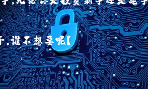 让你的资产飞翔：im钱包如何助你在HECO链上腾云驾雾

keywordsim钱包, HECO链, 资产管理, 区块链/keywords

引言：数字资产的翅膀
在这个数字化的时代，钱包不仅仅是一个存放现金的地方，更是存放我们的梦想与未来的“数字口袋”。如果把生活比作一场航行，钱包就是那双坚实的翅膀，能让你飞得更高，去往更远的地方。而im钱包，正是给予你这些翅膀的神奇工具，尤其是在HECO链上，开启了一扇崭新的财富窗户。

什么是HECO链？
HECO（Hybrid Ethereum Cloud Operation）链是一条高效的低延迟公链，旨在为去中心化应用提供一个安全可靠的运行环境。如果把区块链比作广袤的海洋，那么HECO就是那片闪耀的蓝海，有着丰富的资源和良好的生态，等待着水手们去探索、去利用。

im钱包：你的数字航海图
im钱包以其用户友好的界面而闻名，正如一个精明的船长手中拿着的高质量航海图。它让每个用户都能轻松找到属于自己的数字宝藏。那么，im钱包如何在HECO链上帮助你管理资产、交易和投资呢？

轻松创建和管理自己的数字资产
首先，im钱包提供了简便的创建账户流程，用户只需下载应用并按照简单的步骤设置个人账户。就像准备出海之前，你不需要是一个老练的航海家的孩子，只要有好心情和一张航海图，万事大吉！

在im钱包里，你可以轻松管理HECO链上的各种数字资产。从NFT到稳定币，再到各类DeFi项目，im钱包都能灵活支持。你可以通过简单的“点击”来完成这些操作，几乎不需要任何技术背景。谁还没点小烦恼呢？到底是选择投资NFT还是进入DeFi流动性挖矿……你在im钱包上都能找到答案！

安全性：资产的保护神
在区块链的海洋中，安全不仅是最重要的需求，更是每一个“航海者”最关心的事情。im钱包提供多重安全机制，比如加密保护和私钥管理，这让你的数字资产如同被镶嵌在宝石上的珍珠，无论在风浪多么诡谲的情况下，都能安然无恙。

与HECO链的完美结合
说到im钱包与HECO链的默契关系，就如同一位优雅的舞者与他那完美配合的舞伴。HECO链的高吞吐量和低手续费让交易变得更加便捷，而im钱包则为用户提供了一个快速访问和管理这些交易的平台。两者结合，简直是如虎添翼！

轻松进行跨链资产转移
当你在不同的区块链之间穿梭，im钱包使得跨链资产转移变得轻而易举。就像一位优秀的翻译官，让不同语言的两位朋友能轻松交流。在HECO链与以太坊等其他网络之间，资产的转移无需繁琐的手续，只需轻轻一按，就能实现无缝切换。

参与HECO生态：机会与创新
在HECO链上，许多创新项目正在蓬勃发展。而im钱包则像是一扇窗户，让你能够第一时间看到这些新机会。通过im钱包，你可以轻松参与最新的IDO和农场项目，抓住那些可能让你的人生轨迹发生改变的机会。拼搏的航海者总能在波涛中找到属于自己的宝藏。

总结：让之飞翔的利器
在这个充满挑战与机遇的数字资产时代，im钱包不仅为你提供了管理HECO链资产的工具，更是让你在资产的海洋中乘风破浪的得力助手。无论你是投资新手还是老手，im钱包都能助你翱翔于HECO链的天空，实现财富的积累和增值。一切皆有可能，电子钱包时代，正如同新航线的开启，等待着你的搭乘。

尾声：开始你的数字资产之旅
让我们不再犹豫，立即下载im钱包，驶向HECO链的无边蓝海，开启属于你的冒险之旅吧！钱袋子大大的，烦恼小小的，这种让人期待的日子，谁不想要呢？

如果你对这些内容还想了解更多，无需顾虑，im钱包就在你身边，随时准备为你导航，帮助你在最新的区块链风潮中一路向前！