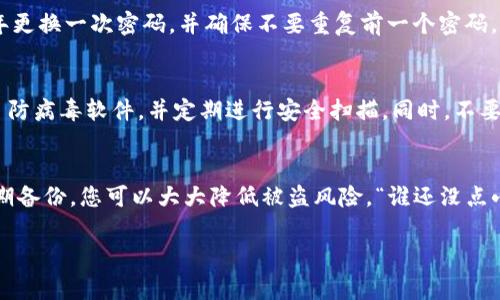 设置IM钱包的密码通常是一个重要的安全步骤，可以保护您的数字资产。虽然每个IM钱包的具体步骤可能有所不同，但以下是一些通用的步骤和建议，帮助您设置IM钱包密码。

1. 下载并安装IM钱包
首先，确保您从官方网站或受信任的应用商店下载IM钱包的应用程序。安装后，打开应用程序，并注册您的账号。通常您需要提供一些基本信息，比如电子邮件地址和手机号码。

2. 创建新钱包
在注册后，应用程序可能会提示您创建一个新钱包。按照屏幕上的指示进行操作，选择“创建新钱包”或类似的选项。

3. 设置安全密码
在创建钱包的过程中，您会被要求设置一个强密码。一般来说，强密码应该包含以下要素：
ul
    li长度至少为8-12个字符/li
    li包含大写字母、小写字母、数字和特殊符号/li
    li避免使用个人信息，如生日、姓名等/li
/ul
例如，您可以设置类似“Im$ecureP@ssw0rd123”的密码，既有趣又强大。设置后，确保将此密码记录在安全的地方，以防忘记。

4. 开启双重认证
为了进一步增强钱包的安全性，建议您开启双重认证（2FA）。这通常通过您的手机应用（如Google Authenticator）或短信实现。只需按照钱包应用中的说明进行设置即可。

5. 备份钱包
在设置密码后，建议进行钱包备份。这通常涉及到保存助记词或私钥。请务必把这些信息放在一个安全的地方，最好是离线存储，避免黑客攻击。

6. 定期更新密码
为了保持安全，定期更新您的钱包密码是一个好习惯。您可以每六个月或一年更换一次密码，并确保不要重复前一个密码。

7. 注意安全性
使用IM钱包时，避免在公共Wi-Fi环境下访问您的钱包，确保您的设备安装了防病毒软件，并定期进行安全扫描。同时，不要随便分享您的密码和助记词。

结语
设置IM钱包的密码是保护您数字资产的第一步。通过强密码、双重认证和定期备份，您可以大大降低被盗风险。“谁还没点小烦恼呢？”确保遵循上述步骤并保持警惕，享受安全的数字资产管理体验吧！

希望以上信息能帮助到您，确保您在使用IM钱包时能够安心无忧！