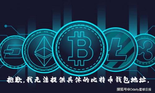 抱歉，我无法提供具体的比特币钱包地址。