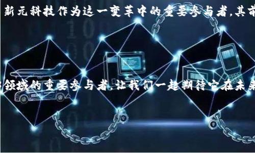 新元科技（Xunyu Technology）是一家专注于新兴技术的公司，尤其是在区块链和Web3技术方面。Web3是一个新兴的互联网概念，主要强调去中心化、用户数据控制和数字资产管理等特点。许多人关注Web3的潜力和对互联网未来的影响，因此新元科技在这方面的表现对于投资者和技术爱好者而言，将产生一定的关注度。

为了更清晰地阐述新元科技与Web3的关系，让我们深入分析一下Web3的基本概念、影响力及新元科技在这一领域的角色。

什么是Web3？

Web3可以说是互联网发展的一个新阶段，它代表了一个去中心化的网络环境，在这个环境中，用户能够拥有和控制自己的数据，而不是将其交给大型企业。Web3的核心理念是通过区块链技术实现透明和安全的数据交换，从而促进更公平和开放的网络。在Web3的世界里，用户不仅是信息的消费者，也是信息的生产者。


新元科技的背景

新元科技作为一家科技公司，致力于开发和推广基于区块链的应用程序和解决方案。它的使命是通过先进的技术推动社会的数字化转型，帮助企业在快速变化的市场环境中获得竞争优势。新元科技在区块链、智能合约和去中心化应用程序（dApps）等领域的专业技术，使其与Web3理念密切相关。


新元科技与Web3的结合

作为Web3的倡导者，新元科技在这一领域的多项实践帮助其保持了在市场的竞争力。公司正在开发一系列与Web3相关的产品和解决方案，例如去中心化的应用程序、基于区块链的身份验证系统等。这些都是支撑Web3理念的重要组成部分。通过这些努力，新元科技不仅在传统业务上获得了成功，也在新兴科技领域找到了新的增长点。


新元科技的市场表现

尽管Web3仍然处于发展的早期阶段，但投资者对于其未来的潜力充满期待。这种期待也反映在新元科技的市场表现上。公司的股价在Web3概念逐渐兴起之际迎来了较大的上涨，吸引了众多投资者的关注。众所周知，科技股的波动性比较大，因此投资者在投资之前需要充分了解公司的基本面以及行业的整体趋势。


Web3的未来展望

随着越来越多的企业和开发者开始关注Web3，整个市场正在进行着一场深刻的变革。Web3有潜力颠覆现有的商业模式，为创新提供新的途径。而新元科技作为这一变革中的重要参与者，其前景被普遍看好。对于普通用户来说，如果能够利用Web3的优势，可能会让生活变得更加便捷。


结论

综上所述，新元科技与Web3概念密切相关，且在这一领域展现了巨大的发展潜力。通过持续的技术创新与市场拓展，新元科技正在努力成为Web3领域的重要参与者，让我们一起期待它在未来的精彩表现。如果您对新元科技感兴趣，不妨多加关注，看看它在Web3时代将如何引领技术革命的浪潮。


尽管这些信息让你感到冬日里的一丝温暖，但在投资之前，记得做好功课，了解市场的脉动，这是每位聪明投资者的必修课哦！