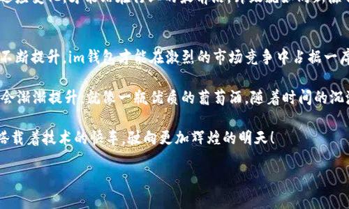 “im钱包要升级吗？”这个问题就像问“春天来了，花儿要开了吗？”在数字货币的世界里，技术日新月异，升级就像是生长的需要。想要在竞争激烈的市场中立足，IM钱包的升级显得尤为重要。让我们一起来探讨一下这个问题，并看看升级对于im钱包的意义。

升级的必要性
首先，升级可以帮助im钱包更好地适应市场变化。就像一个优秀的厨师，总是会更新食谱，以适应顾客不断变化的口味，im钱包也需要根据用户的需求和技术发展来不断更新自己的功能。新版本的引入，不仅可以帮助提高用户体验，还可以增强安全性，防止黑客攻击。想象一下，如果厨师不更新菜单，客户可能就会选择另一家餐馆。

新功能的引入
在技术升级的过程中，新功能的引入是一个亮点。就像电影续集总会添加一些新角色和新的情节，im钱包的升级也会带来一些令人兴奋的新特性。例如，增加多重签名功能，以提高交易的安全性。这种硬件，软件的结合，就如同为钱包装上了“防盗门”。另外，可能还会用户界面，让它更加友好。就像一位热情的导游，总是耐心地为游客讲解，让每个人都能轻松找到目的地。

用户反馈的重要性
对于im钱包的开发团队而言，用户的反馈就如同一双明亮的眼睛，能看到他们未曾注意到的问题。想想，如果你设计了一款理想的衣服，然后听到客户反馈说“我更喜欢蓝色”，那你当然要考虑调整了。im钱包如果不及时回应用户的需求，可能会错失改进的良机。因此，定期的升级和维护是必不可少的。

安全性与风险管理
我们都知道，安全性是数字钱包的命脉。im钱包的升级能否增强安全性，直接关系到用户的资产安全。想想看，谁还没点小烦恼呢？所有人都希望自己的资产能够得到妥善保护。因此，im钱包在升级过程中，一定要注重信息加密技术的提升。这如同在银行保安措施的加固，以防止潜在的“盗窃”。而且，定期更新上线新安全策略，也能让用户多一些安心。

社区与生态建设
升级不仅是技术层面的，更是社区与生态建设的必要过程。im钱包的生态圈就如同一个小型的生态系统，各种功能与用户的互动相互依存。随着升级，im钱包可以吸引更多的开发者和用户参与其中。这并不是单纯的商业活动，而是一种文化的共享。从某种意义上而言，更新就像是一场生态的春雨，滋润着钱包的每一个角落。

实现用户价值的途径
升级后的im钱包能否帮助用户提升价值是一个重要标准。就好比是一把良好的工具，可以帮助工匠完成更精细的工作。im钱包可能通过提升交易速度，减少手续费，甚至推出一些奖励措施，让用户真切感受到价值的回馈。这些都能增强用户的忠诚度，从而形成良好的口碑效应，吸引更多的新用户加入。

跨平台的兼容性
在这个多元化的时代，im钱包的升级还需要考虑到跨平台的兼容性。当越来越多的用户选择在不同的设备上使用im钱包，能否实现无缝切换就显得尤为重要。这就好比一个乐队，必须让每个乐器都能和谐共鸣，才能演出动人的乐曲。而通过技术升级，提高各平台之间的兼容性，才能让用户在不同的场景中自由切换，无障碍使用。

结论：升级是必然之路
总的来说，im钱包的升级不仅是响应时代发展的需要，更是为了满足用户体验，提升安全性，以及建设良好的生态系统。在数字货币日益发展的今天，只有不断适应变化，才能站在行业的最前沿。升级就如同新陈代谢，让im钱包在市场中保持活力。对于用户而言，这意味着更安全、更便捷的体验，而对于开发团队而言，这是挑战也是机遇。

关于im钱包的未来展望
在未来的日子里，im钱包必须持续创新，不断推出新功能，保持对市场的敏感度。技术的进步使得用户对产品的要求越来越高，只有在技术和服务上不断探索、不断提升，im钱包才能在激烈的市场竞争中占据一席之地。

想象一下，当你打开im钱包，发现新的功能已经上线，用户体验得到了提升，那种欣喜就如同在打开一份神秘的礼物。而随着用户的不断增长，im钱包的声誉也会渐渐提升，就像一瓶优质的葡萄酒，随着时间的沉淀，愈加芬芳。

最后，升级是一个持续的过程，任何直面技术与市场变化的产品都离不开它。谁又能说im钱包在未来不会成为数字经济中一个引人注目的明星呢？或许，它会搭载着技术的快车，驶向更加辉煌的明天！

IM钱包升级：让你的数字资产更安全的“隐形斗篷”！