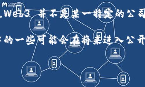 Web3 是一个快速发展的概念，涉及去中心化网络、区块链技术和用户主权等诸多领域。但要注意的是，Web3 并不是某一特定的公司或产品，而是一个更广泛的技术和理念。因此，它不会像传统公司那样通过 IPO （首次公开募股）上市。

不过，Web3 相关的项目和公司中，有许多正在进行融资、推出代币或其他形式的经济激励。这些项目中的一些可能会在将来进入公开市场，但具体时间取决于每个项目的进展和市场环境。

如果你有某个特定的 Web3 项目或公司在心中，欢迎告诉我，我可以提供更详细的信息。