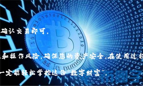 要在IM钱包（通常指的是某种加密货币钱包）中创建地址，您通常需要遵循以下步骤。请注意，具体步骤可能会因不同的钱包应用而有所不同，但总体流程是相似的。

### 步骤一：下载和安装IM钱包
首先，确保您已在手机或电脑上下载并安装IM钱包。大多数钱包都有适用于iOS和Android的应用程序，您也可以在官网下载PC版本。

### 1. 访问官方网站：
请确保从官方渠道下载，以避免安全风险。访问IM钱包的官方网站，找到下载链接，按照提示完成安装。

### 步骤二：创建新的钱包
在IM钱包安装完成后，打开应用程序，接下来需要创建一个新的钱包。

### 1. 选择“创建钱包”：
在应用的首页，通常会有一个“创建钱包”或“新钱包”的选项。点击这个按钮。

2. 备份助记词：
此时，系统会生成一组助记词（通常是12个或24个单词）。务必将这些单词妥善保管，切勿泄露给他人，因为这组助记词是您恢复钱包的重要凭证。

3. 设置密码：
系统会要求您设置一个复杂密码，以保护您的钱包安全。请使用字母、数字和符号的组合，以确保安全性。

### 步骤三：创建地址
创建钱包后，就可以生成收款地址了。

### 1. 进入钱包界面：
在成功创建钱包后，您将进入钱包的主界面。在这里，可以看到您的钱包余额和操作选项。

2. 找到“接收”或“地址”选项：
通常在钱包界面的下方，会有几个选项，包括“发送”、“接收”、“交易记录”等。点击“接收”选项。

3. 生成地址：
此时，系统会自动为您生成一组新的钱包地址。这通常由一串字符组成，您可以选择直接复制该地址，或通过二维码的方式分享给需要转账的人。

### 步骤四：钱包安全注意事项
创建地址只是第一步，确保钱包的安全也是非常重要的。

### 1. 保管好助记词：
一旦丢失助记词，您将无法恢复钱包中的资产。因此，请将助记词写在纸上，并妥善保管，避免电子化存储以防黑客攻击。

2. 不要分享密码：
钱包的密码是用来保护您资产的重要信息，切勿分享给任何人。

3. 定期更新软件：
保持钱包应用的最新版本，以确保您能享受到最新的安全更新和功能。

### 步骤五：如何使用钱包地址
一旦您创建了钱包地址，就可以开始接收和发送加密货币了。

### 1. 接收加密货币：
将您的钱包地址分享给发送方，他们就可以将加密货币转入您的钱包。

2. 发送加密货币：
如果您需要向其他地址发送加密货币，可以在钱包的发送选项中输入对方的地址，输入金额并确认交易即可。

### 总结
通过以上步骤，您可以在IM钱包中顺利创建钱包地址并开始使用。适时关注数字货币的安全性和操作风险，确保您的资产安全。在使用过程中如果遇到问题，不用慌张，现代科技给我们提供了丰富的资源和社区，您总能找到解决办法。

希望这些步骤能帮助您成功创建并使用IM钱包的地址，谁还没点小烦恼呢？只要认真对待，就一定能轻松掌控这份“数字财富”。