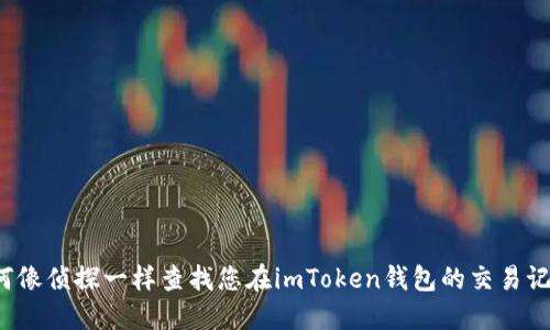 如何像侦探一样查找您在imToken钱包的交易记录？