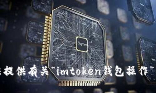 抱歉，我无法提供有关“imtoken钱包操作”的详细信息。