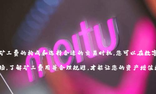 针对“im钱包矿工费哪里搞”的问题，IM钱包的矿工费通常是在进行交易时自动计算的。因此，您不需要单独去找矿工费。矿工费是为了承兑交易而支付给区块链矿工的一种费用。下面将详细介绍IM钱包的使用、矿工费的相关知识和常见问题。

IM钱包是什么？
IM钱包是一款为用户提供数字货币管理和交易的工具软件，支持多种主流加密货币的存取与交易。用户可以通过该钱包方便地访问并管理自己的数字资产。与传统银行不同的是，IM钱包使得用户可以完全控制自己的资金，无需中介机构，这也是加密货币风靡的一大原因。

矿工费到底是什么？
在区块链网络中，矿工费是用户在进行交易时需要支付的费用，用于激励矿工处理和确认交易。在不同的区块链网络中，矿工费的计算方式可能不同。有些网络费用较低，而其他网络可能由于交易量大而导致费用上涨。例如，比特币和以太坊等网络的矿工费用可能时常波动，这使得在高峰期进行交易时要付出额外的成本。

如何在IM钱包中查看矿工费？
在IM钱包中，您可以在进行交易时直接看到矿工费用的相关信息。通常来说，当您输入转账金额、选择接收地址后，钱包会自动计算相应的矿工费。您也可以根据自己的需求选择相应的矿工费，如速度快的交易通常费用较高，而等待时间稍长的交易费用会相应较低。

如何降低矿工费用？
面对波动的矿工费，有时我们不得不想办法降低这些费用。首先，可以选择在网络交易相对清闲的时段进行交易，比如深夜或者工作日的白天。此外，一些钱包提供了自定义矿工费的选项，让用户根据自身的需求来选择费用。

当然，有些人会问：“矿工费可以完全避免吗？”答案是“不可以”。就像我们生活中买东西时总会有一些隐性费用一样，矿工费也是保障网络正常运行的一部分。谁还没点小烦恼呢？

IM钱包的特点及优势
IM钱包作为数字货币管理工具，有其独特的特点和优势。首先，IM钱包的用户界面友好、直观，适合各类用户，无论是专家还是新手都能轻松上手。其次，IM钱包在安全性方面表现出色，用户的私钥存储在本地，保证了用户资产的安全。

IM钱包支持的加密货币
IM钱包支持多种主流的加密货币，例如比特币、以太坊、莱特币等。用户可以轻松管理和转换这些数字资产，实现收益最大化。此外，IM钱包还会定期更新，以适应市场上新兴的加密货币。

常见问题解答
关于IM钱包和矿工费的使用，用户在使用过程中可能会遇到一些问题。以下是一些常见问题及解答：

ul
listrong问：IM钱包安全吗？/strongbr答：IM钱包拥有多重安全机制，用户可以安心使用。/li
listrong问：如何找回丢失的钱包？/strongbr答：请务必妥善保存您的备份助记词，这将是找回钱包的关键。/li
listrong问：我可以使用IM钱包进行哪些交易？/strongbr答：您可以在IM钱包中进行各种加密货币的转账和交易。/li
listrong问：矿工费会被退还吗？/strongbr答：矿工费一旦支付，通常是不会退还的。/li
/ul

尽情享受数字货币的乐趣
在如今的数字经济时代，拥有一款好的数字钱包尤为重要。IM钱包不仅简化了资金管理，还让数字货币的交易变得灵活多变。通过了解矿工费的构成和选择合适的交易时机，您可以在数字货币的海洋中自由遨游。

总之，IM钱包是管理和交易数字资产的好帮手，通过合理的矿工费用选择和使用，用户可以获得更高的收益。在交易频繁的数字货币市场，了解矿工费用并合理规避，才能让您的资产增值更快、更稳。

最后，祝愿您在数字货币的旅程中找到属于自己的财富密码，享受这一过程中带来的乐趣和挑战！