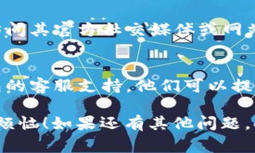 关于“im钱包进不去”的问题，这里有一些常见的解决方法，希望能帮助到你：

### 检查网络连接
首先，确保你的网络连接畅通无阻。尝试切换到其他Wi-Fi网络或使用移动数据，看是否能够解决问题。

### 更新应用程序
确保你的IM钱包应用程序是最新版本。有时候，旧版本可能会存在bug，影响正常使用。前往应用商店检查是否有可用更新。

### 清除应用缓存
在设备的设置中，找到IM钱包应用，尝试清除缓存和数据。请注意，这可能会导致你需要重新登录账户，但有时可以解决功能性问题。

### 重启设备
简单但有效的方法，尝试重启你的手机或平板电脑。这有时能刷新系统，解决一些临时性的故障。

### 检查服务器状态
可能是IM钱包的服务器正在进行维护或出现故障，访问其官方社交媒体或网站了解实时的服务器状态。

### 联系客服支持
如果以上方法都无法解决问题，可以考虑联系IM钱包的客服支持。他们可以提供针对此问题的更多信息和帮助。

希望这些方法能够快速帮你解决“IM钱包进不去”的烦恼！如果还有其他问题，欢迎随时相談。