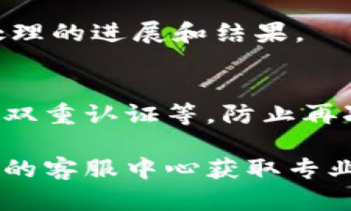 如果您的IM钱包被盗了，您可以采取以下步骤进行投诉和处理：

### 1. **立即冻结账户**
   - 登录您的IM钱包，立即查看是否可以冻结账户或更改密码。这是保护您资产的第一步。

### 2. **联系客户服务**
   - 找到IM钱包的官方联系方式，通过电话、邮件或者在线客服进行联系，报告您的钱包被盗事件。他们会为您提供具体的投诉流程和建议。

### 3. **收集证据**
   - 准备好相关证据，包括交易记录、被盗前后的账户活动截图等。这些信息将帮助工作人员更快地处理您的投诉。

### 4. **提交投诉**
   - 按照IM钱包的要求正式提交投诉，通常会需要填写一些表格和提供相关证明材料。

### 5. **报警**
   - 如果您感觉被盗金额较大，建议向当地警方报案。虽然不一定能追回盗取的资金，但警方可以记录案件并进行进一步调查。

### 6. **关注后续进展**
   - 跟进您的投诉，保持与IM钱包客服的沟通，询问事件处理的进展和结果。

### 7. **防止后续风险**
   - 在问题解决后，确保增加您的账户安全措施，比如启用双重认证等，防止再次发生类似情况。

如果您有其他问题或者需要进一步的帮助，建议联系IM钱包的客服中心获取专业的支持。