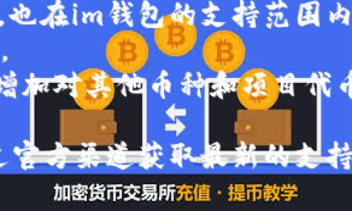 im钱包（IM Wallet）是一种多币种数字钱包，为用户提供了存储和管理多种加密货币的功能。根据更新的信息，im钱包通常支持以下几种币种：

1. **比特币（Bitcoin, BTC）**：作为第一个加密货币，比特币在im钱包中是最基本的支持币种。
2. **以太坊（Ethereum, ETH）**：以太坊是第二大加密货币，广受欢迎，im钱包对其提供了支持。
3. **莱特币（Litecoin, LTC）**：这是一种受到欢迎的山寨币，在im钱包中也可以存储。
4. **Ripple（XRP）**：这是一个专注于快速支付的加密货币，im钱包一般会支持。
5. **多种ERC20代币**：以太坊生态系统中的众多代币，如USDT、BAT等，也在im钱包的支持范围内。
6. **稳定币**：如USDC、DAI等一系列稳定币，通常也可以在钱包中存储。
7. **地方性或特定项目代币**：根据市场的变化，im钱包可能会不定期增加对其他币种和项目代币的支持。

需要注意的是，im钱包的具体支持币种会随着时间变化，请用户确保通过官方渠道获取最新的支持币种列表。此外，使用时请谨慎管理您的私钥和助记词，以确保资产安全。