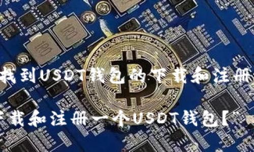 为了确保您获得最佳的信息，关于如何找到USDT钱包的下载和注册过程，您可以参考以下复制的信息框架：

“寻找数字财富的宝藏：怎样从零开始下载和注册一个USDT钱包？”