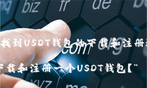 为了确保您获得最佳的信息，关于如何找到USDT钱包的下载和注册过程，您可以参考以下复制的信息框架：

“寻找数字财富的宝藏：怎样从零开始下载和注册一个USDT钱包？”