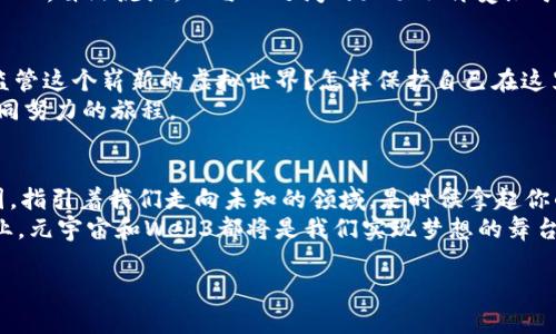 元宇宙的未来：如同网络世界的“新大陆”探险

元宇宙, web3, 数字经济, 虚拟现实/guanjianci

引言：探索未知的“新大陆”
在浩瀚的互联网世界中，我们仿佛是航行在无边无际的海洋上，而“元宇宙”和“Web3”正是这片海域中的新发现、波澜壮阔的新大陆。想象一下，曾经的我们在探险的过程中是否会遇到各种各样的挑战与惊喜？谁还没点小烦恼呢？但正是这些未知的秘境，给予我们无限的机会去探索与学习。

元宇宙：一个全新的虚拟境界
当我们谈到元宇宙时，许多人可能会首先到虚拟现实（VR）、增强现实（AR）以及个性化的数字体验。这些不仅仅是技术的集合，更是未来生活的新方式。元宇宙就像一个巨大的社交沙盒，在这里，你可以与来自全球各地的人进行互动。
可以说，元宇宙是一个包含了我们所有人和我们想象力的地方。在这里，你可以创造任何事情，从理想中的家到梦寐以求的工作，都可以通过数字化的方式来实现。就像哥伦布发现新大陆一样，元宇宙也是一个充满着可能性和新的冒险的空间。

Web3：区块链驱动的未来互联网
而说到Web3，这是一种崭新的互联网模式，它强调去中心化和用户主权。传统的互联网（Web2）通常由大型科技公司掌控，而Web3则如同解放的风帆，让每一个用户都能成为自己船上的船长。想象一下，在这个新环境中，你不仅是信息的接受者，更是信息的创造者和拥有者。
通过区块链技术，Web3允许我们安全地进行交易、交流，甚至管理我们的数字身份。这就好比从一个单向传播的信息时代，转变为双向互动的社区，各种创意和资源在这里自由流动，彼此碰撞出绚丽的火花。

元宇宙与Web3的交汇：虚拟经济的崛起
今天，随着元宇宙的发展和Web3的兴起，我们看到虚拟经济正悄然崛起。它如同一块波澜壮阔的肥沃土地，等待着人们去耕耘。比如，数字资产的购买、虚拟商品的交易，甚至是虚拟地产的发展，都是这个新数字经济的鲜活例子。
虽然听起来有些不可思议，但想象一下，如果你能够在虚拟世界中拥有一片自己喜欢的小岛，并将其打造成一个独特的数字乐园，吸引全球的朋友前来参观，这种体验是如何令人兴奋的？

从游戏到哲学：全息化的社会体验
元宇宙和Web3的结合不仅仅是经济的革新，更是一种文化和哲学的蜕变。就像海洋深处的珊瑚礁生态系统一样，元宇宙汇聚了不同的文化、价值观和思想。每一个人都可以在这里表达自己，构建自己的自我认同和社会关系。
我们不再仅仅是观察者，而是积极参与其中，创造属于自己的故事。在这个虚拟的世界里，谁也不会被孤立，社交如同春风化雨，自然流淌，人与人之间的互动不再受限于物理空间和时间。

挑战与机遇：面对未来的思考
当然，机遇面前总伴随着挑战。随着元宇宙和Web3的飞速发展，信息安全、隐私保护、以及伦理边界等问题日益凸显。谁来监管这个崭新的虚拟世界？怎样保护自己在这里的数字身份？如何确保虚拟经济的健康发展？
这些都是值得我们思考和探索的问题。正如探索新大陆的探险家必然会遇到惊涛骇浪，解决这些问题的过程，将是我们共同努力的旅程。

结论：迈向新天地的勇者
在这个充满无限可能的时代，正是因为有了元宇宙和Web3的印记，我们的未来才会如此精彩。它如同探险家手中的航海图，指引着我们走向未知的领域。是时候拿起你的航海手册，带着探索的信念，向着这片崭新的虚拟世界前进。
在未来的日子里，或许我们将告别传统的生活方式，拥抱一个更加丰富多彩的数字生活。无论是游戏、娱乐，还是社交与商业，元宇宙和Web3都将是我们实现梦想的舞台。最后，记住，勇敢的心和开放的态度，会让你在这个新世界中大放异彩！

以上就是关于“元宇宙”和“Web3”的详细解析，希望能带给你一些启发和思考。未来已来，你准备好迎接挑战了吗？