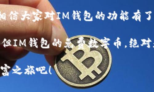    “谁说钱不能从天上掉下来？——探索IM钱包的免费数字币世界”  / 

 guanjianci  IM钱包, 免费数字币, 加密货币, 数字资产  /guanjianci 

前言：数字币的“天上掉钱”梦
曾几何时，当我们谈起数字货币时，总会浮现出“今天天上掉下来的钱，还是你的一块钱”这样的美好愿景。IM钱包如同那个善解人意的朋友，随时告诉你如何在这个充满挑战的加密货币世界里，获取那些可能改变你经济状况的“天降大钱”。

在数字货币迅速发展的今天，IM钱包不仅仅是一个普通的加密钱包，更是数字资产管理的全能平台。通过它，你可以轻松地存储和管理各种类型的数字货币，甚至有机会获得免费的数字币，让你在财富路上“横空出世”。

IM钱包：你的数字货币“安全带”
IM钱包的主要功能在于为用户提供一个安全、便捷的加密货币存储环境。想象一下，互联网的世界就像一辆肆意驰骋的高速公路，而IM钱包就是你坐在车上的安全带，时时刻刻保护着你免受意外的伤害。无论是发送、接收还是管理各种数字币，IM钱包都能帮助你快速上手，让你在财务自由的路上稳步前行。

这里最让人赞不绝口的便是IM钱包免费数字币的活动，它就像一颗甜美的糖果，吸引着每一个人来品尝。在这喧闹的币圈中，谁能拒绝这样的诱惑呢？

如何获取IM钱包的免费数字币？
首先，想要获取IM钱包的免费数字币，最简单的方法就是注册一个IM钱包账户。只需提供一些基本信息，你就能迅速进入这个数字货币的世界。就像在一家甜点店，签个名就能拿到自己心仪的甜点一样简单。

一旦注册成功，IM钱包会不定期推出各种活动，例如注册送币、分享拉新奖励等，这些活动就像是盛开的花朵，等待着你去采摘。你可以通过自己的社交网络邀请朋友注册使用IM钱包，每成功邀请一个朋友，你就能获得相应的奖励。这就像是在进行一场“友情马拉松”，越多人参与，奖励就越丰厚。

数字币的投资技巧
当然，IM钱包的功能并不仅限于此。它的设计理念是让每一个用户都能成为自己的“数字资产经理”。虽然获得免费数字币是吸引人的开始，但如何将这些数字币变成收益才是王道。这里，我有几个小建议，帮助你在投资数字币的时候实现收益的“火箭提升”。

首先，了解市场动态是至关重要的。就像天气，时刻在变化，不看天气预报可能遭遇倾盆大雨。在加密货币的市场上，保持对主流币种和新兴币种的关注，有助于你及时把握机会，避免“涨停遭遇脑灾”。

其次，分散投资，降低风险就如同吃饭时不要只点一个菜。可以选择将你的数字资产分散至几种不同的币种，这样即便某一币种下跌，其他币种依然可以保住你的投资。聪明的投资者都会时常提醒自己，风险和收益总是成正比的。

如何安全使用IM钱包？
当然，IM钱包也非常重视用户的安全，建议大家开启双重身份验证。如同系好坐安全带，确保车上每一个人都安全。双重身份验证能够有效防止未经授权的访问，让你的数字资产尽在掌握之中。

此外，定期备份钱包信息也是很重要的。想象一下，如果你的钱包数据丢失，相当于钱包里满满的钞票一夜之间灰飞烟灭，这可真是令人心痛不已。定期备份，随时保持对自己数字资产的掌控，让失去的可能只是一场梦。

IM钱包的未来：数字世界的财富引擎
看着IM钱包一步步壮大，不禁让人想起初创时期那一腔热血。随着用户对数字货币的需求日益增长，IM钱包正在成为推动整个数字资产行业发展的重要角色。前方的道路上，IM钱包将继续努力，为更多用户提供安全、便捷、免费的数字资产管理服务，帮助每一个人追求到那看似遥不可及的财富梦想。

结语：让梦想起航，数字财富就在你的掌握
总的来说，在IM钱包的平台上，你不仅可以获得免费的数字币，更能在数字货币的海洋中，乘风破浪，找到属于自己的财富蓝海。通过介绍，相信大家对IM钱包的功能有了一定了解。无论你是数字货币的新手还是老炮，都不妨给IM钱包一个机会。

在这场数字资产的竞赛中，勇于尝试、不断学习、勇敢投资，你就能在这个瞬息万变的市场中找到属于你的一片天地。天下没有白吃的午餐，但IM钱包的免费数字币，绝对是万中无一的”天上掉钱“的良机。好了，准备好迎接你的数字财富新旅程了吗？ 

最后，记得保持一颗平常心，在追求财富的过程中，保持乐观与幽默的态度。谁还没点小烦恼呢？不如就让IM钱包带你一起开启元宇宙的财富之旅吧！