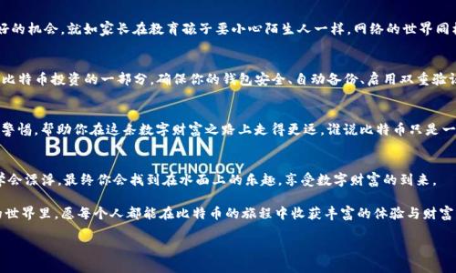   购买比特币，仿佛开启了一扇神秘之门！ / 

 guanjianci 比特币, 钱包, 加密货币, 投资 /guanjianci 

比特币，数字时代的金矿
在当今这个科技飞速发展的时代，比特币如同一块璀璨的宝石，吸引着无数投资者的目光。无论是在社交媒体上还是金融新闻中，它都如同一只热腾腾的面包，刚出炉就被瞬间抢购一空。“我买了比特币，该有个钱包吗？”这是许多新手投资者在踏上这条数字财富之路时的疑问。

钱包的意义：数字财富的保险箱
在我们深入这个问题之前，先来个小比喻：想象一下，你刚刚收到了一个价值连城的古董宝藏，如果没有一个可靠的保险箱来存放它，这个宝藏将随时可能被偷走或损坏。比特币钱包就像是你的数字保险箱，帮助你安全存放你的数字资产。

比特币钱包的种类
比特币钱包并不是单一的存在，而是有多种类型可供选择。我们可以把它们想象成不同风格的保险箱，有的高科技、有的简单易用，“保险箱”越高级，安全性越高，取出宝藏却可能需要更多的时间和步骤。

热钱包 vs 冷钱包
热钱包就像是你家里的存钱罐，方便快捷，但随时都有可能被小偷偷走。而冷钱包则是银行里的金库，安全性高，但取出需要一些手续。热钱包是通过互联网连接的，比如手机应用和网页钱包，使得买卖比特币变得十分方便。然而，冷钱包则是完全离线的设备，比如硬件钱包或纸钱包，能提供更好的安全性。

如何选择你的比特币钱包
选择钱包时，有几个关键点需要考虑：安全性、易用性和费用。就像选择一位朋友，安全可靠的人总是值得信赖，而一个总是让你感到麻烦的朋友，尽量还是保持距离吧。选择钱包时，确保它具有强大的安全保护功能，同时操作简单方便，不然到时你会觉得使用比特币就像在拼命解一个复杂的数学题。

设置比特币钱包的基本步骤
设置一个比特币钱包其实并不复杂，甚至可以说是“傻瓜式操作”。你只需下载一个钱包应用，按照提示进行注册，创建一个强密码（记得不要用“123456”这样的简单密码哦！）。然后，你就可以收到一串独特的地址，这就类似于你钱包的门牌号。别人可以通过这个地址向你发送比特币。

比特币的存储与转账
比特币钱包与传统银行账户不同，使用它来存储和转账比特币是相对自由的。当你在钱包中存储比特币时，就像是在你的保险箱中增加了一个新的宝藏。而转账则如同把宝藏搬到朋友家，输入对方的钱包地址，确认交易，相应的比特币便会悄然转移。

安全学习：避免失误
不过，在你享受这份数字财富的同时，也要时刻警惕网络上的各种风险。不靠谱的资源站该尽量避免，特别是那些听上去过于美好的机会。就如家长在教育孩子要小心陌生人一样，网络的世界同样需要警惕。

常见的问题解答
但即使你掌握了关于钱包的知识，难免还是会有人问：“万一我的钱包被黑客攻击，这该怎么办？”就像许多事情都有风险，这也是比特币投资的一部分。确保你的钱包安全、自动备份、启用双重验证，能有效减少被黑客攻击的风险。

总结：把握数字货币的未来
总的来说，购买比特币后，你当然需要一个钱包来存放你的数字金矿。选择合适的钱包，掌握基本的操作技能，并时刻保持敏感和警惕，帮助你在这条数字财富之路上走得更远。谁说比特币只是一个时尚潮流，它也是未来金融的代表。而在这个崭新的数字时代，选择一个好的钱包，一定能让你在数字货币的海洋中如鱼得水！

投资的乐趣：没有烦恼的生活
最后，就像那句“谁还没点小烦恼呢？”在投资的过程中，难免有些风险和焦虑，但只要你愿意学习、谨慎操作，就如同在游泳池里学会漂浮，最终你会找到在水面上的乐趣，享受数字财富的到来。

因此，无论你是打算把比特币作为长线投资还是短期交易，拥有一个可靠的钱包都是保持安全和便利的关键。在这个充满变数的世界里，愿每个人都能在比特币的旅程中收获丰富的体验与财富！

这样既涵盖了选购比特币钱包的实际操作，又加入了轻松幽默的风格，满足了信息丰富性和可读性的要求。