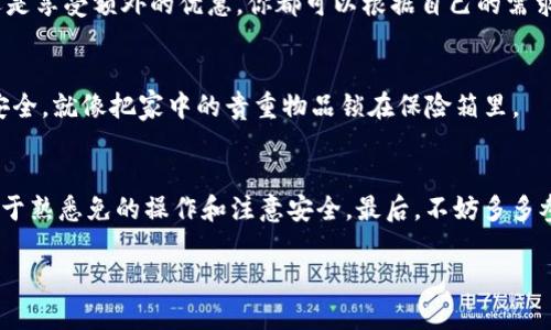 购买IM钱包中的能量（Energy）一般是通过购买或获取某种形式的代币或资产来实现的。不同业务或平台可能会有不同的方式，因此，以下是一些通用的步骤和建议，帮助你更好地理解如何在IM钱包中购买能量。

1. 注册IM钱包账号
首先，你需要在IM钱包上注册一个账户。这是使用钱包的第一步，确保你输入的信息准确无误，并设置一个安全的密码。这就像开一家属于自己的小商店，确保Lock和钥匙在你手中。

2. 充值资金
在购买能源之前，你需要往IM钱包中充值资金。大部分钱包支持多种充值方式，包括银行卡、信用卡等。选择适合你的方式，想象一下，你正在往你的“能量池”中添加燃料。

3. 了解能量的获取方式
不同于其他的数字货币，IM钱包中的能量可能是通过特定的代币或数字资产来购买。有时候就像你去超市购物，你要先了解货架上有哪些你需要的商品。
ul
li查阅IM钱包的具体说明，了解能量的购买选项。/li
li关注钱包的公告或社区，了解最新的促销和活动，这样可以以更优惠的价格获取能量。/li
/ul

4. 进行能量购买
在你确定了购买方式后，你可以开始购买能量了。这时，你需要做的就像挑选礼物一样，确保选择适合你需求的能量种类。在确认交易之前，确认你所选择的能量数额以及价格。

5. 确认交易
确认无误后，点击确认即可完成交易。系统会向你发送一条确认信息，确保你的“能量”已经成功充值。总之，这就像是最终确认订单之前的倒计时。

6. 使用能量之旅
在你完成能量的购买后，你就可以开始使用它了。无论是进行交易、参与某种活动，还是享受额外的优惠，你都可以根据自己的需求去探索，让你的能量发挥它最大的价值。

7. 注意安全
在钱包中存储你的能量和资产时，安全不可忽视。务必确保你的账户信息和密码的安全，就像把家中的贵重物品锁在保险箱里。

总结
通过以上步骤，你就能成功在IM钱包中购买能量了。整个过程其实并不复杂，关键在于熟悉免的操作和注意安全。最后，不妨多多参与社区交流，了解更多的使用技巧和建议，毕竟，知识就是力量，能量也就能充足了！

希望这些信息能帮助你成功购买IM钱包的能量！如果你有什么问题，欢迎随时交流。