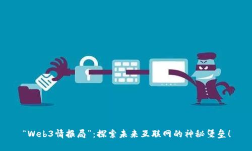 “Web3情报局”：探索未来互联网的神秘堡垒！