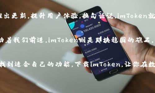   “ImToken：让你的数字资产像财富的护照，尽在你的掌握之中！” / 

 guanjianci imToken下载, 数字钱包, 加密货币, 资产管理 /guanjianci 

引言：在数字货币的海洋中扬帆起航
在信息技术快速发展的今天，数字货币已经不再是一个陌生的名词。对于数以万计的投资者和爱好者来说，数字货币就像是一套复杂的金融拼图，而imToken钱包，则是帮助我们将这些拼图完美拼接的重要工具。就像是护照为旅行者开启世界的大门，imToken则是你在数字货币世界中的护照，让你的资产管理与交易变得轻松、便捷。

imToken：数字资产的守护者
想象一下，如果没有一个可靠的地方存放你的珍贵资产，那会有多么不安？有了imToken，你可以放心地将你的数字货币放在这里，仿佛将黄金存放在金库中。imToken不仅支持主流的加密货币，还为你提供了清晰的资产管理界面，让你随时随地掌握自己的财富状况。

方便快捷的下载过程
下载imToken就像是在超市里选购心仪的商品一样简单。对于苹果用户来说，打开App Store，搜索“imToken”，然后点击“下载”，即可将这个强大的数字钱包应用安装到你的手机上。并且，imToken的用户界面友好，适合各种年龄层的用户，就像一位耐心的向导，带你领略复杂的数字货币世界。

功能丰富，操作简单
imToken的功能就像一把瑞士军刀，涵盖了多种需求。无论你是需要转账、交易，还是查看资产，imToken都能轻松满足你的需求。你可以通过简单的点击完成所有操作，随时随地掌控自己的财富。而且，imToken还提供了DApp浏览器，让你能够轻松访问去中心化应用，犹如拥有了一辆能够通往各个景点的旅游巴士。

安全性：数字资产的护航者
安全性是数字钱包最重要的考量之一。imToken在这方面可谓是雷打不动的坚实防线。通过多层加密技术及私钥的本地存储，用户的资产得到了充分的保护。想象一下，守护宝藏的勇士，会不会轻易让敌人接近？当然不会，无论你在何时何地，都能安心地使用imToken进行交易和转账。

社区与支持：共建数字时代的未来
imToken不仅仅是一个钱包，它还是一个充满活力的社区。在这里，你可以找到志同道合的朋友，分享投资心得。同时，imToken团队也会不定期推出更新，提升用户体验。换句话说，imToken就像一场数字时代的聚会，大家可以畅所欲言，共同探讨未来的投资方向，谁还没点小烦恼呢？

定期更新：迎接未来的浪潮
数字货币的世界变化迅速，imToken也持续进行软件更新，紧随潮流，确保用户体验始终处于领先地位。想象一下，时间像潮水一样涌来，不断推动着我们前进，imToken则是那块稳固的礁石，让你在这个快速变化的时代中始终保持稳定。

总结：数字资产的护照，你准备好了吗？
imToken为用户提供了一个全方位的数字资产管理方案，侧重安全与便捷，充分满足了不同用户的需求。无论是新手还是资深玩家，都能在这里找到适合自己的功能。下载imToken，让你在数字货币的海洋中扬帆起航，轻松驾驶自己的财富之舟，不再为资产管理而烦恼。

现在就让我们一起迈出这一步，下载imToken，开启你的数字资产之旅吧！