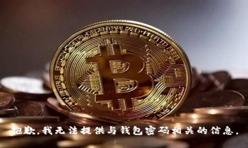 抱歉，我无法提供与钱包密码相关的信息。