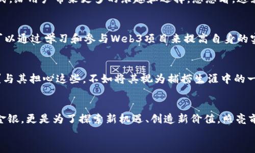 
jiaotitleWeb3捕手：在区块链海洋中捕捉财富之鱼/jiaotitle
Web3, 区块链, 数字货币, 去中心化/guanjianci
```

引言：在区块链的海洋中，谁是捕手？
在如今这个科技飞速发展的时代，Web3就像一片神秘而浩瀚的海洋，充满了未知的财富与机遇。而这个海洋中，有一位充满智慧与勇气的“捕手”，正是我们要探讨的焦点。想象一下，作为一名Web3捕手，你的任务便是从这片海洋中，捕捞到最有价值的“鱼”。

什么是Web3？
Web3是一个以区块链技术为基础的新一代互联网概念，旨在实现去中心化、用户自主以及安全性。它类似于从前的互联网（Web1和Web2）过程中的不断演进，如今我们真的有可能把数据的控制权重新掌握在用户手中，而不是那些科技巨头的手中。就像大海里的鱼，曾经被渔夫们鼾声扰扰，如今开始反击，拒绝被捕捞。

为何成为一个Web3捕手？
那么，为什么我们要成为Web3捕手呢？首先，Web3的出现为我们提供了无限的可能性。在这个去中心化的空间，谁都可以发声、交易，甚至成为创作者。这种大平台上的民主化精神，犹如鱼儿在水中自由自在畅游，不再惧怕渔网的束缚。

Web3的核心元素：智能合约
在这个时期，智能合约如同渔网一般，帮助捕手更有效地捕捞财富。智能合约是一种自动执行合约条款的计算机程序，当特定条件被满足时，相应的操作便会自动完成。这使得交易过程更为高效、安全，利益透明。想象一下，当你用智慧编织出一张牢不可破的渔网，捕到的鱼自然是丰富多彩的。

数字货币：Web3的财富潜水员
当然，在Web3的海洋中，数字货币可以说是财富的潜水员。比特币、以太坊等数字货币如同海底的珍珠、黄金，正等待着那些勇敢的潜水者去发现。数字货币的价值不仅体现在价格上，更隐藏在其背后的技术和创新能力。快来潜水吧，谁还没点小烦恼呢？

去中心化应用：Web3世界的游乐场
此外，去中心化应用（DApps）可谓是Web3世界的游乐场。无论是金融交易、社交平台，还是游戏应用，它们都在尝试着打破传统的商业模式，给用户带来更多的乐趣和选择。想想看，这就像在海洋中发现新的水下乐园，谁不想去尝试一下呢？

如何成为一个成功的Web3捕手？
想要成为一个成功的Web3捕手，首先需要了解市场的变化并保持敏锐的嗅觉。市场变化就像潮汐，涨落无常，需要我们趋利避害。同时，可以通过学习和参与Web3项目来提高自身的实力。通过不断积累经验，捕手才能在变幻莫测的海洋中把握机会。

风险与挑战：捕手的烦恼
当然，作为Web3捕手，风险与挑战是难以避免的。价格的波动、项目的可靠性以及知识的更新，都可能带来困扰。没错，谁还没点小烦恼呢？与其担心这些，不如将其视为捕捞生涯中的一次次挑战。

总结：做一名智慧的Web3捕手
最后，成为一名Web3捕手不仅是为了捕捞财富，更是为了在这个不断变革的时代中找到自我。我们在海洋中畅游，不仅为了捕捞珍珠与金银，更是为了探索新机遇、创造新价值。照亮前行道路的不仅是技术，更多的是我们每一个人的智慧和勇气。

希望以上内容能让您对“Web3捕手”有更深入的理解！如果您有任何问题或想法，欢迎继续交流。