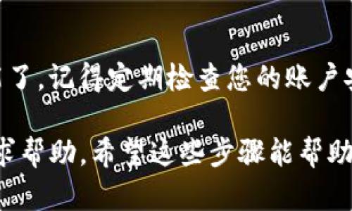 要登录IM钱包（也称为即时钱包或数字钱包），您可以按照以下步骤进行。虽然具体步骤可能会因不同的IM钱包应用而异，但一般来说，您可以遵循这个通用流程：

第一步：下载并安装IM钱包应用
首先，您需要在手机或电脑上下载并安装IM钱包应用。可以在官方的网站或者应用商店（如App Store 或 Google Play）中找到。确保下载的是官方版本，以避免可能的安全风险。

第二步：打开IM钱包应用
安装完成后，找到IM钱包的图标，点击打开应用程序。如果您是首次使用，通常会看到一个欢迎页面，介绍应用的基本功能和安全性提示。

第三步：注册或直接登录
如果您是新用户，那么您需要先注册一个账户。通常需要您输入一些基本信息，比如您的电子邮箱地址、密码等。完成注册后，您可以使用注册时填写的账户信息进行登录。
如果您已有帐号，直接输入您的登录信息（即电子邮箱和密码），然后点击登录按钮即可。

第四步：验证身份（如果需要）
很多IM钱包出于安全考虑，会要求进行身份验证，比如通过手机短信或电子邮件发送验证码。请输入收到的验证码以完成登录过程。

第五步：设置安全选项
登录后，建议您检查和设置安全选项，比如启用双重身份验证，设置安全问题等。这些步骤将有助于保护您的资产安全。

总结
成功登录到IM钱包后，您就可以开始使用它进行交易、存款或其他相关功能了。记得定期检查您的账户安全，保持警惕以防止任何潜在的安全威胁。

如果在登录过程中遇到任何问题，您可以查阅官方帮助文档或联系客服寻求帮助。希望这些步骤能帮助您顺利登录IM钱包！