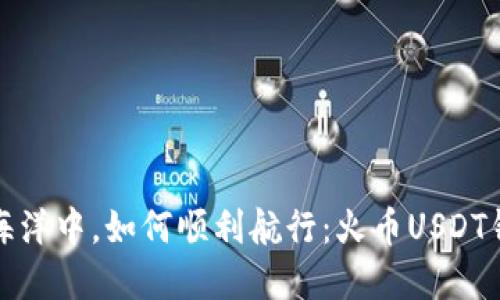 在数字货币的海洋中，如何顺利航行：火币USDT钱包的创建指南