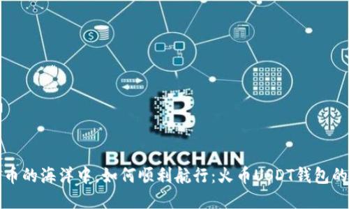 在数字货币的海洋中，如何顺利航行：火币USDT钱包的创建指南